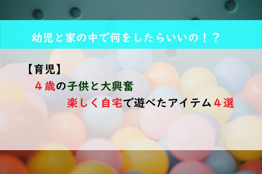 【育児】４歳の子供と大興奮　楽しく自宅で遊べたアイテム４選